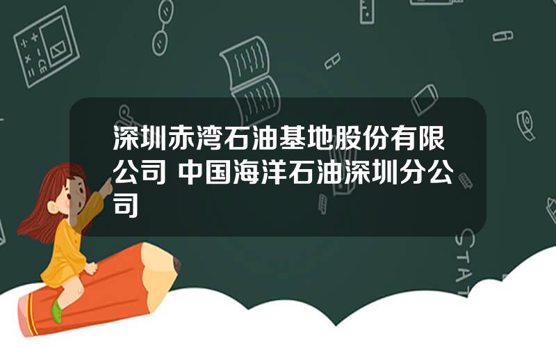 深圳赤湾石油基地股份有限公司 中国海洋石油深圳分公司